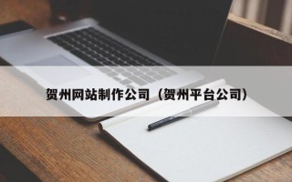 临清贺州网站制作公司（贺州平台公司）